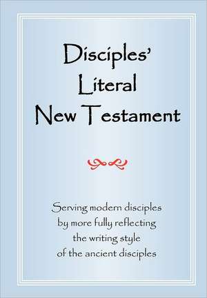 Disciples' Literal New Testament: Serving Modern Disciples by More Fully Reflecting the Writing Style of the Ancient Disciples de Michael J. Magill