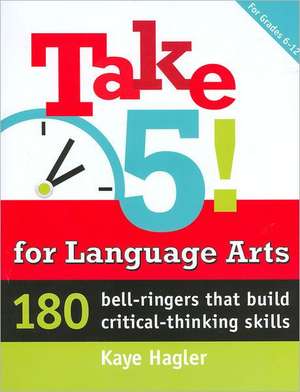 Take Five! for Language Arts: 180 Bell-Ringers That Build Critical-Thinking Skills de Kaye Hagler