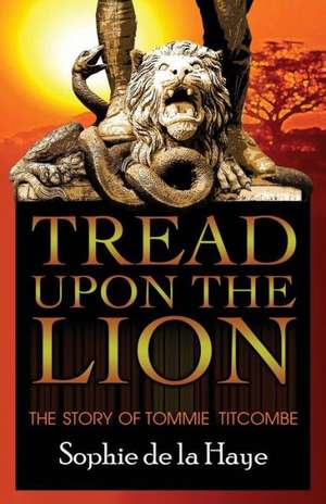 Tread Upon the Lion the Story of Tommie Titcombe: Total Spiritual Warfare