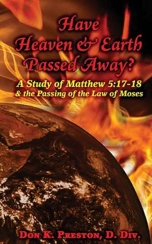 Have Heaven and Earth Passed Away?: 17-18 and the Passing of the Law of Moses de Don K. Preston D. DIV