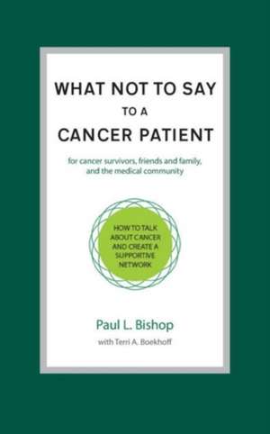 What Not to Say to a Cancer Patient: How to Talk about Cancer and Create a Supportive Network de Paul L. Bishop