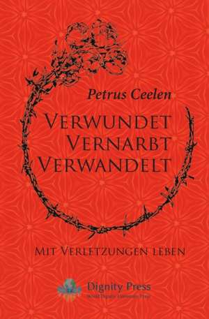 Verwundet Vernarbt Verwandelt: Mit Verletzungen Leben de Petrus Ceelen