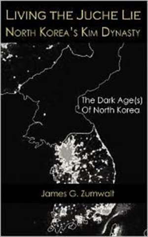 Living the Juche Lie - North Korea's Kim Dynasty: Ark of Extinction de James G. Zumwalt