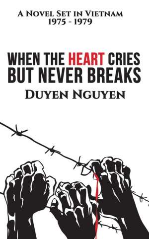 When the Heart Cries But Never Breaks de Duyen Nguyen