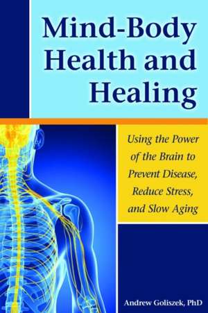 Mind-Body Health and Healing Using the Power of the Brain to Prevent Disease, Reduce Stress, and Slow Aging: A Mother's Story of Her Son's Addiction de Andrew Goliszek