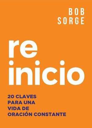 Reinicio: 20 Claves Para Una Vida de Oracion Constante de Bob Sorge