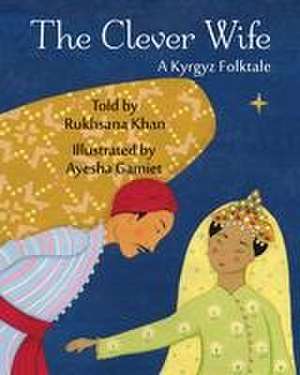 The Clever Wife: A Kyrgyz Folktale de Rukhsana Khan