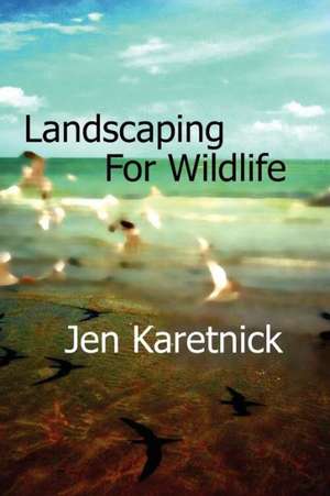 Landscaping for Wildlife de Jen Karetnick