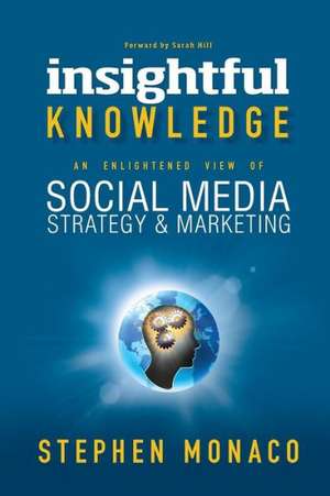 Insightful Knowledge: An Enlightened View of Social Media Strategy & Marketing de Stephen Monaco