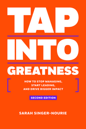 Tap Into Greatness: How to Stop Managing, Start Leading and Drive Bigger Impact de Sarah Singer-Nourie