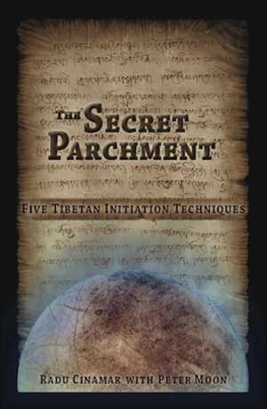 Secret Parchment: Five Tibetan Initiation Techniques de Radu Cinamar