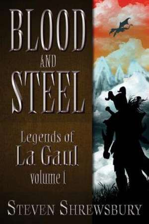 Blood and Steel: Legends of La Gaul de Steven L. Shrewsbury