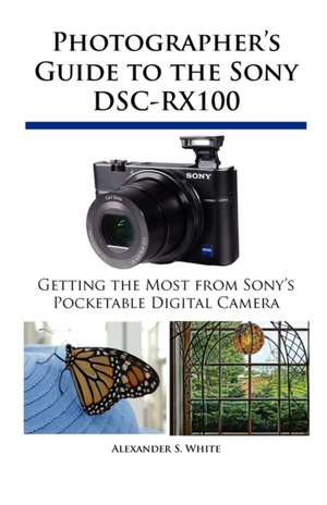 Photographer's Guide to the Sony Dsc-Rx100: Un Viaje de Regreso Al Amor y La Inocencia de Alexander S. White