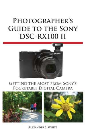 Photographer's Guide to the Sony Dsc-Rx100 II de Alexander S. White