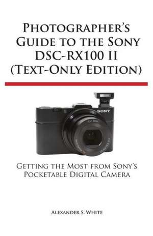 Photographer's Guide to the Sony Dsc-Rx100 II (Text-Only Edition) de Alexander S. White