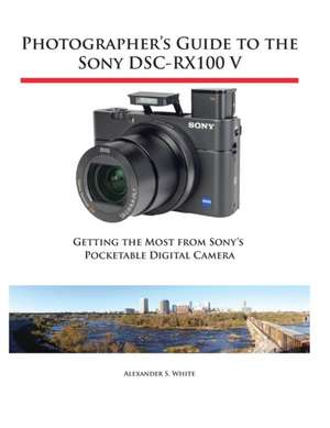 Photographer's Guide to the Sony DSC-RX100 V de Alexander S. White