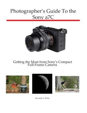 Photographer's Guide to the Sony a7C de Alexander S. White