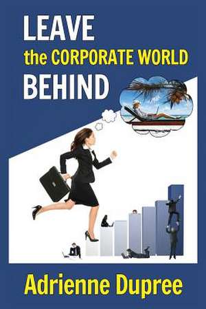 Leave the Corporate World Behind: How Savvy Entrepreneurs Become Credible Authorities de Dupree, Adrienne