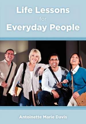 Life Lessons for Everyday People: 40 Practical Life Lessons That Everyone Can Incorporate Into Their Daily Lives de Antoinette Marie Davis