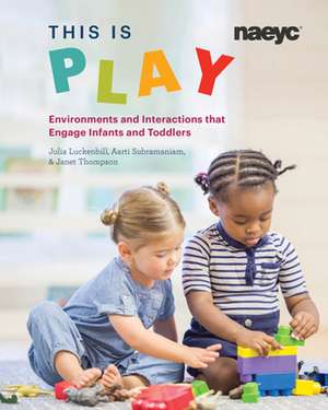 This Is Play: Environments and Interactions That Engage Infants and Toddlers de Janet Thompson