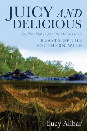 Juicy and Delicious: The Play That Inspired the Motion Picture "Beasts of the Southern Wild]diversion Publishing]bc]b102]06/24/2012]dra0000 de Lucy Alibar