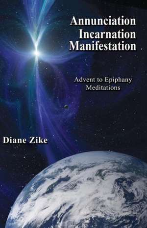 Annunciation Incarnation Manifestation: Advent to Epiphany Meditations de Diane Zike