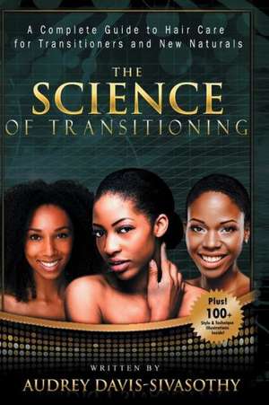 The Science of Transitioning: A Complete Guide to Hair Care for Transitioners and New Naturals de Audrey Davis-Sivasothy