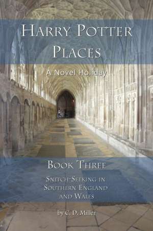 Harry Potter Places Book Three - Snitch-Seeking in Southern England and Wales de Charly D. Miller