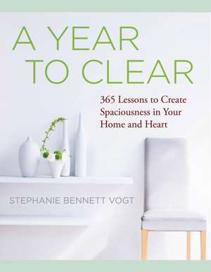 A Year to Clear: A Daily Guide to Creating Spaciousness in Your Home and Heart de Stephanie Bennett Vogt