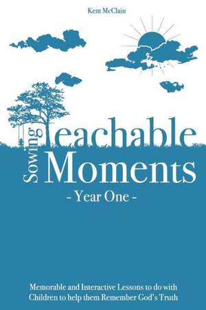 Sowing Teachable Moments Year One: 24 Memorable Lessons de Kent McClain