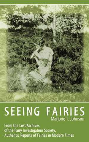 Seeing Fairies: From the Lost Archives of the Fairy Investigation Society, Authentic Reports of Fairies in Modern Times de Marjorie T. Johnson