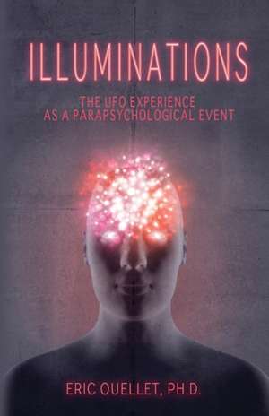 Illuminations: The UFO Experience as a Parapsychological Event de Eric Ouellet