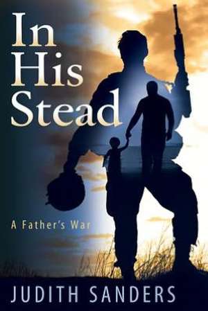 In His Stead: A Father's War de Judith Sanders