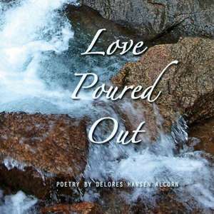 Love Poured Out de Dolores Hansen Alcorn