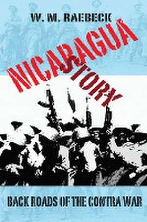 Nicaragua Story-Back Roads of the Contra War de W. M. Raebeck