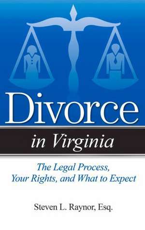 Divorce in Virginia: The Legal Process, Your Rights, and What to Expect de Steven L. Raynor