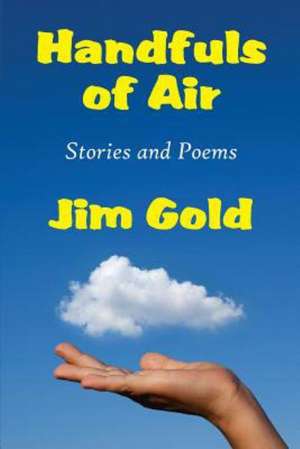 Handfuls of Air: Stories and Poems de Jim Gold