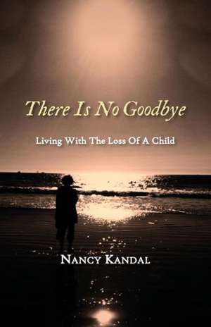 There Is No Goodbye: Living with the Loss of a Child de Kandal Nancy