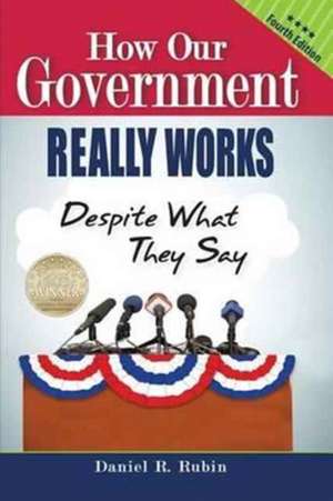 How Our Government Really Works, Despite What They Say - Fourth Edition de Daniel R. Rubin