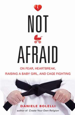 Not Afraid: On Fear, Heartbreak, Raising a Baby Girl, and Cage Fighting de Daniele Bolelli