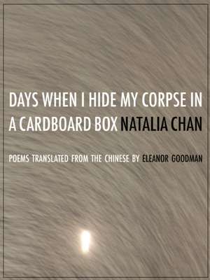 Days When I Hide My Corpse in a Cardboard Box: Selected Poems of Natalia Chan de Natalia Chan