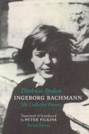 Darkness Spoken: The Collected Poems of Ingeborg Bachmann de Ingeborg Bachmann