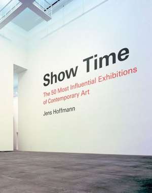 Show Time: The 50 Most Influential Exhibitions of Contemporary Art de Jens Hoffmann