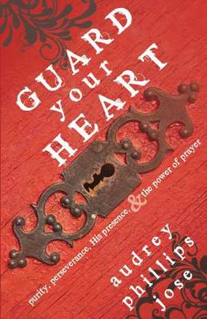 Guard Your Heart: Purity, Perseverance, His Presence, & the Power of Prayer de Audrey Phillips Jose