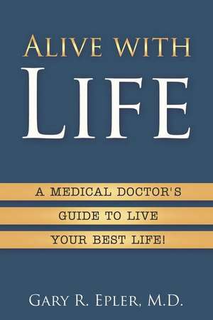 Alive with Life: A Medical Doctor's Guide to Live Your Best Life de Gary R. Epler