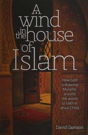 A Wind in the House of Islam: How God Is Drawing Muslims Around the World to Faith in Jesus Christ de David Garrison