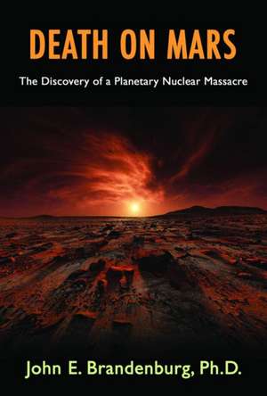 Death on Mars: The Discovery of a Planetary Nuclear Massacre de John E. Brandenburg Phd