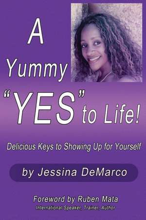 A Yummy Yes to Life!: Delicious Keys to Showing Up for Yourself de Jessina DeMarco