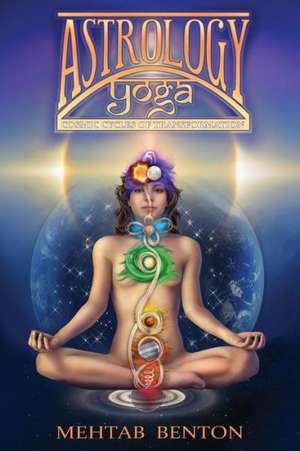 Astrology Yoga: Cosmic Cycles of Transformation de Mehtab Benton