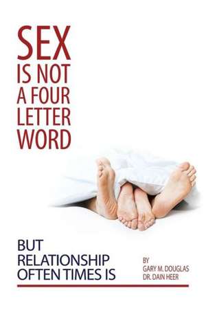 Sex Is Not a Four Letter Word But Relationship Often Times Is de Gary M. Douglas